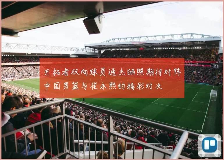 开拓者双向球员通杰晒照期待对阵中国男篮与崔永熙的精彩对决