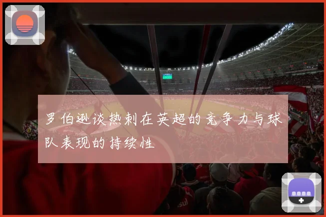 罗伯逊谈热刺在英超的竞争力与球队表现的持续性
