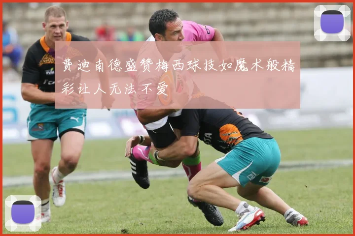 费迪南德盛赞梅西球技如魔术般精彩让人无法不爱